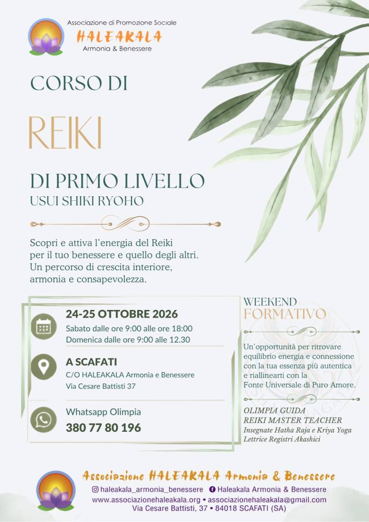 Reiki Primo Livello

24 e 25 ottobre 2026

Sabato dalle 9:00 alle 18:00
Domenica dalle 9:00 alle 12:30

Primo Livello Reiki - Attivazioni

A cura di 
Olimpia Guida
Reiki Master Teacher
Ins. Hatha Raja e Kriya Yoga
Lettrice Registri Akashici


Risveglia la tua energia con il Primo Livello Reiki - Shoden

Il Corso di Primo Livello Reiki è il primo passo nel cammino del Reiki,  verso un benessere naturale e duraturo, che ci riporta in connessione con il flusso naturale dell'Universo.

Con il Primo Livello:
Impareremo l'autotrattamento, il riequilibrio energetico per se stessi e per gli altri, la centratura al cuore, alcune tecniche utili, contatto con l'Aura.

Programma del corso:
* Attivazione energetica: L'apertura dei canali per far scorrere liberamente l'Energia Vitale.
* Autotrattamento e trattamento veloce ad altri: Le posizioni delle mani per donare sollievo e rilassamento profondo.
* Storia e principi del Reiki: Le fondamenta della disciplina originale giapponese.
* Pratica guidata: Esercizi pratici ed esperienze dirette del Reiki.
* Altro e di utile alla formazione.

Oltre le Attivazioni, si riceveranno un attestato di formazione e il manuale di primo livello.

Info e Prenotazioni
3807780196

Mi chiamo Olimpia, sono nata nel 1977 e vivo a Scafati.
Fin da piccola ho manifestato una forte sensibilità esoterica e spirituale. 
Nel 2019, in seguito a una forte crisi psico-fisica depressiva, comincio a praticare yoga ricercando il benessere e l’unione tra corpo, mente e spirito. Intraprendendo un viaggio profondo nella psiche e nell’anima, in una ricerca continua di pace e armonia, ho cominciato a  sperimentare sempre più la resilienza, maturata nella Resa totale al Divino, tema che è divenuto argomento della mia tesi accademica. 
Nel 2020 partecipo al primo livello Reiki con la Reiki Master e Karuna Reiki Master Claudia Di 
 Leva, completando la formazione e conseguendo il diploma Master Reiki Teacher nel 2026.  
Nel 2020 inizio la formazione quadriennale come insegnante di Hatha e Raja yoga, conclutosi con il diploma nel 2024. Nel 2023 ricevo le iniziazioni al Kriya Yoga. Insegno yoga dal 2023 e sono iscritta all’ associazione nazionale insegnanti yoga Y.A.N.I dal 2026. 
Nel 2026 arriva la formazione sui Registri Akashici, di cui sono abituale lettrice.Ho partecipato a workshop e formazioni varie che hanno arricchito la mia evoluzione e crescita personale.
Sono uno spirito libero, in continuo movimento. Il mio intento è accompagnare le persone sul 
sentiero della propria autorealizzazione, con amore e gioia, riportandole nel flusso creativo 
della Fonte!